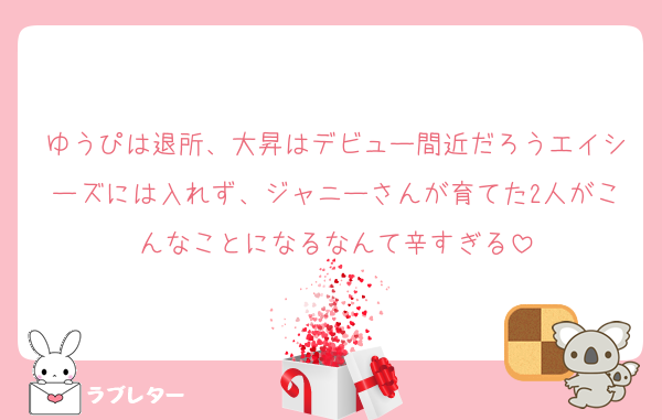ゆうぴは退所、大昇はデビュー間近だろうエイシーズには入れず、ジャニーさんが育てた2人がこんなことになるなんて辛すぎる