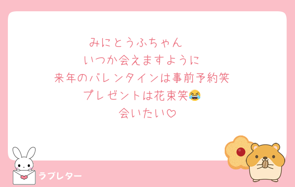 みにとうふちゃん🩷
いつか会えますように
来年のバレンタインは事前予約笑
プレゼントは花束笑😂
会いたい