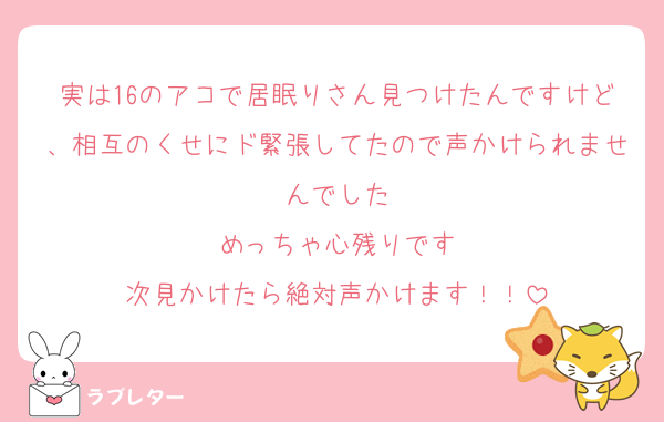 実は16のアコで居眠りさん見つけたんですけど、相互のくせにド緊張してたので声かけられませんでした
めっちゃ心残りです
次見かけたら絶対声かけます！！
