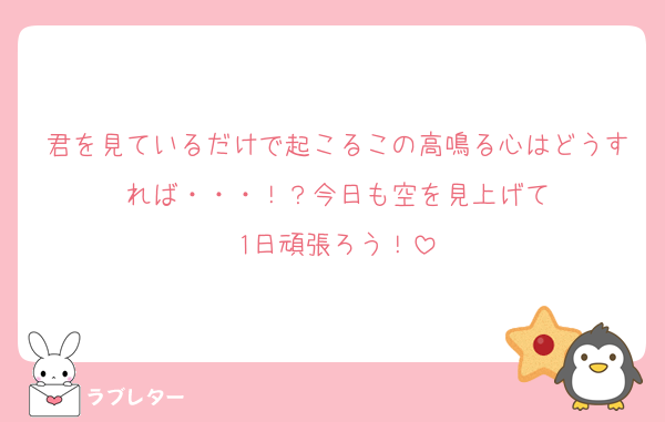 君を見ているだけで起こるこの高鳴る心はどうすれば・・・！？今日も空を見上げて
1日頑張ろう！