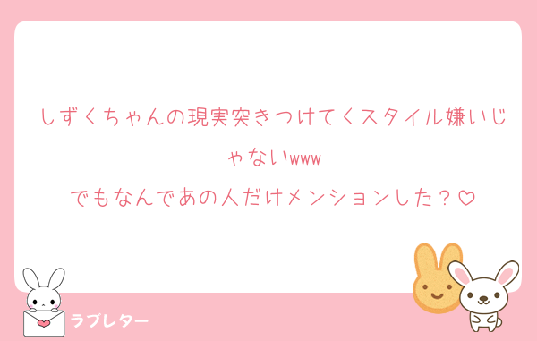 しずくちゃんの現実突きつけてくスタイル嫌いじゃないwww
でもなんであの人だけメンションした？