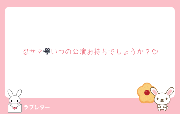 忍サマ🎥いつの公演お持ちでしょうか？