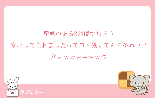 配慮のあるRUNばかわらう
安心して見れましたってコメ残してんのかわいいかよｗｗｗｗｗｗ
