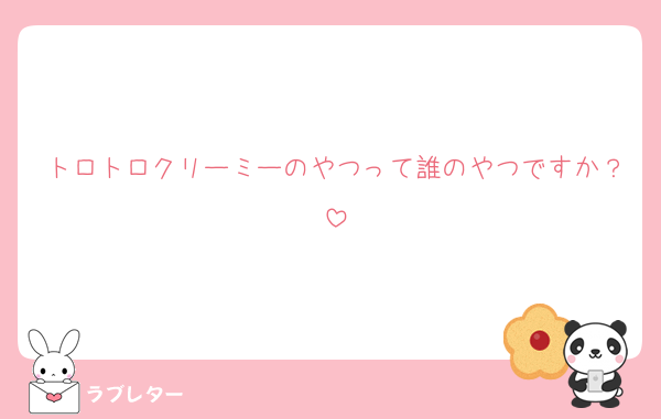 トロトロクリーミーのやつって誰のやつですか？