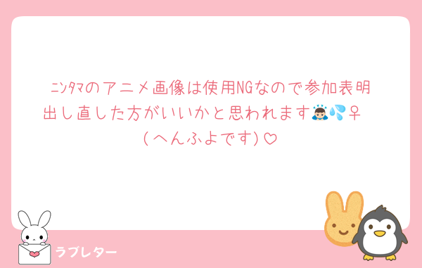 ﾆﾝﾀﾏのアニメ画像は使用NGなので参加表明出し直した方がいいかと思われます🙇🏻‍♀️💦(へんふよです)