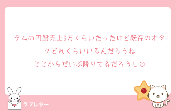タムの円盤売上6万くらいだったけど既存のオタクどれくらいいるんだろうね
ここからだいぶ降りてるだろうし