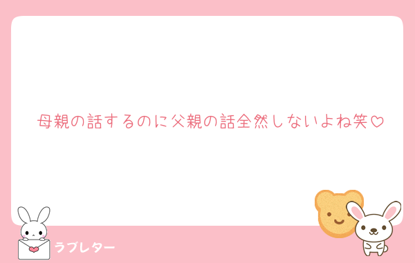 母親の話するのに父親の話全然しないよね笑
