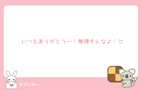いつもありがとうー！無理すんなよ！