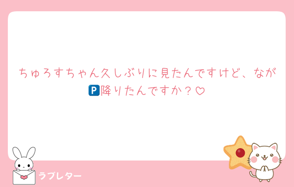 ちゅろすちゃん久しぶりに見たんですけど、なが🅿️降りたんですか？