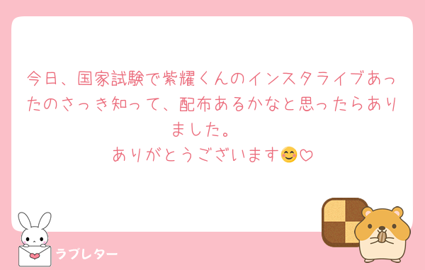 今日、国家試験で紫耀くんのインスタライブあったのさっき知って、配布あるかなと思ったらありました。
ありがとうございます😊