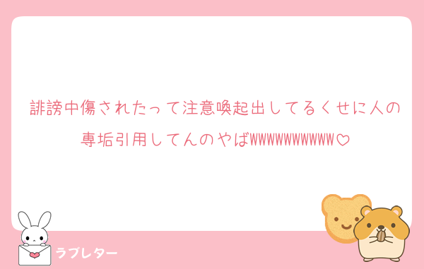 誹謗中傷されたって注意喚起出してるくせに人の専垢引用してんのやばWWWWWWWWWW