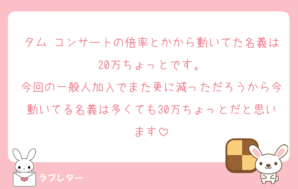 タム コンサートの倍率とかから動いてた名義は20万ちょっとです。
今回の一般人加入でまた更に減っただろうから今動いてる名義は多くても30万ちょっとだと思います