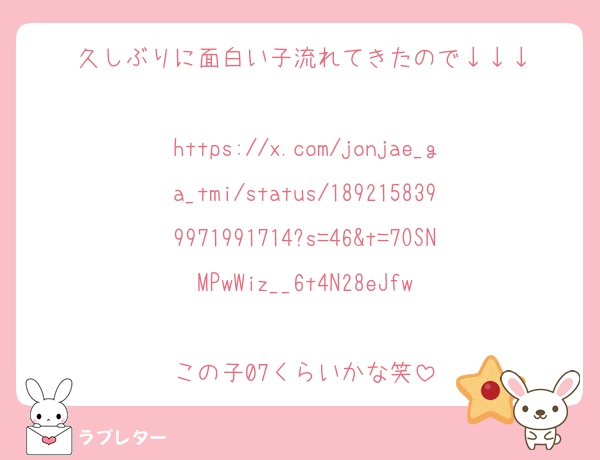久しぶりに面白い子流れてきたので↓↓↓

https://x.com/jonjae_ga_tmi/status/1892158399971991714?s=46&t=7OSNMPwWiz__6t4N28eJfw

この子07くらいかな笑