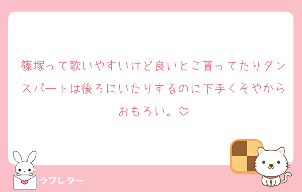篠塚って歌いやすいけど良いとこ貰ってたりダンスパートは後ろにいたりするのに下手くそやからおもろい。