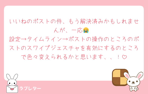 いいねのポストの件、もう解決済みかもしれませんが、一応😭
設定→タイムライン→ポストの操作のところのポストのスワイプジェスチャを有効にするのところで色々変えられるかと思います、、！