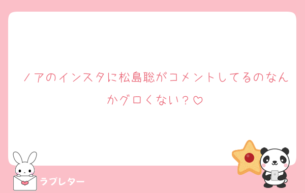 ノアのインスタに松島聡がコメントしてるのなんかグロくない？
