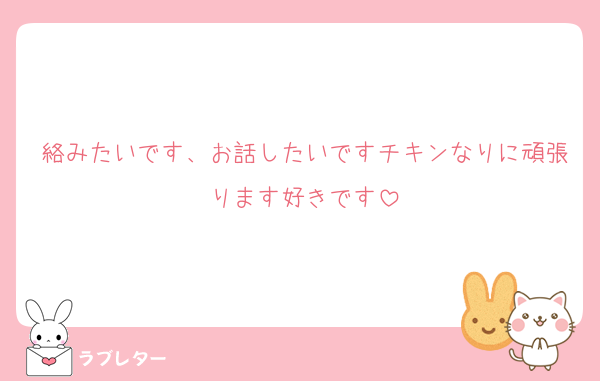 絡みたいです、お話したいですチキンなりに頑張ります好きです