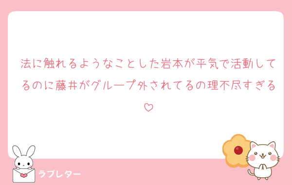 法に触れるようなことした岩本が平気で活動してるのに藤井がグループ外されてるの理不尽すぎる