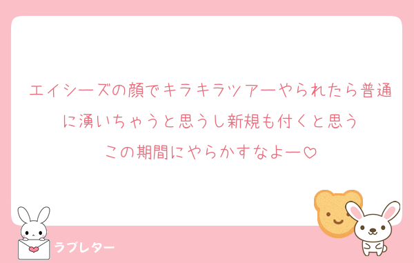 エイシーズの顔でキラキラツアーやられたら普通に湧いちゃうと思うし新規も付くと思う
この期間にやらかすなよー