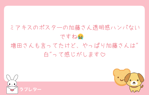 ミアキスのポスターの加藤さん透明感ハンパないですね😭
増田さんも言ってたけど、やっぱり加藤さんは"白"って感じがします
