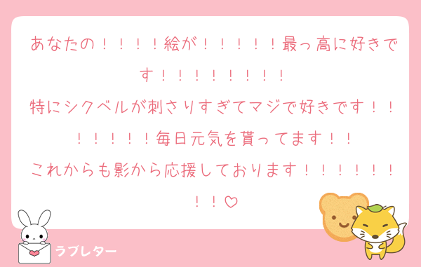 あなたの！！！！絵が！！！！！最っ高に好きです！！！！！！！！
特にシクベルが刺さりすぎてマジで好きです！！！！！！！毎日元気を貰ってます！！
これからも影から応援しております！！！！！！！！