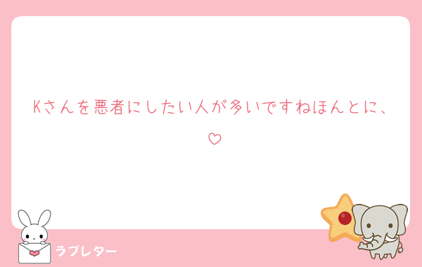 Kさんを悪者にしたい人が多いですねほんとに、