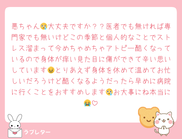 悪ちゃん😢大丈夫ですか？？医者でも無ければ専門家でも無いけどこの季節と個人的なことでストレス溜まって今めちゃめちゃアトピー酷くなっているので身体が痒い見た目に傷ができて辛い思いしています😖とりあえず身体を休めて温めてお忙しいだろうけど酷くなるようだったら早めに病院に行くことをおすすめします😢お大事にね本当に😭
