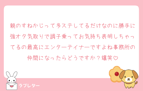 親のすねかじって多ステしてるだけなのに勝手に強オタ気取りで調子乗ってお気持ち表明しちゃってるの最高にエンターテイナーですよね事務所の仲間になったらどうですか？爆笑