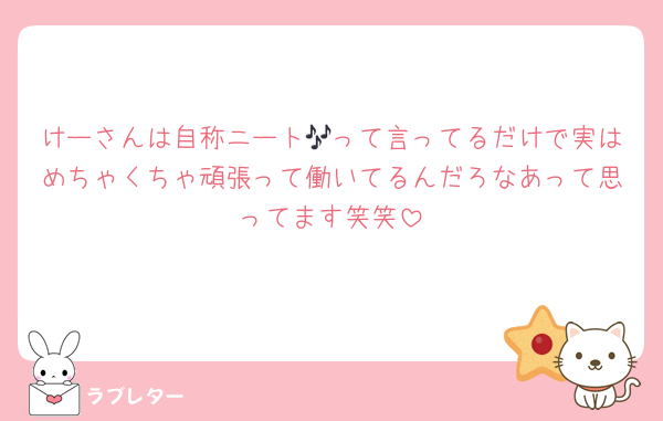 けーさんは自称ニート🎶って言ってるだけで実はめちゃくちゃ頑張って働いてるんだろなあって思ってます笑笑
