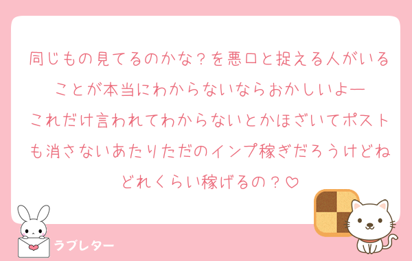 同じもの見てるのかな？を悪口と捉える人がいることが本当にわからないならおかしいよー
これだけ言われてわからないとかほざいてポストも消さないあたりただのインプ稼ぎだろうけどねどれくらい稼げるの？