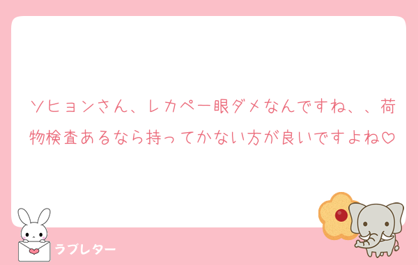 ソヒョンさん、レカペ一眼ダメなんですね、、荷物検査あるなら持ってかない方が良いですよね
