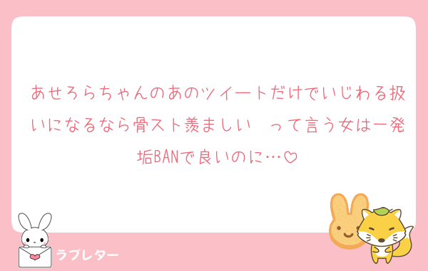 あせろらちゃんのあのツイートだけでいじわる扱いになるなら骨スト羨ましい〜って言う女は一発垢BANで良いのに…