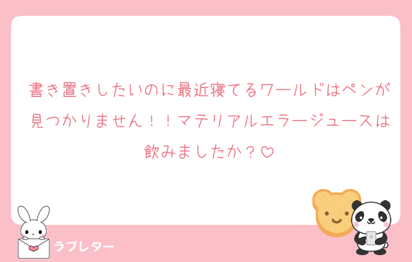 書き置きしたいのに最近寝てるワールドはペンが見つかりません！！マテリアルエラージュースは飲みましたか？