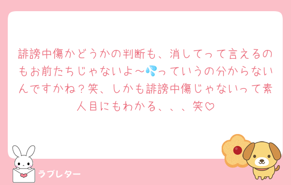 誹謗中傷かどうかの判断も、消してって言えるのもお前たちじゃないよ～💦っていうの分からないんですかね？笑、しかも誹謗中傷じゃないって素人目にもわかる、、、笑