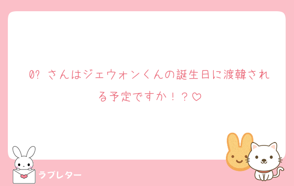 0️⃣さんはジェウォンくんの誕生日に渡韓される予定ですか！？
