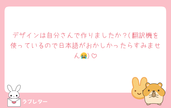 デザインは自分さんで作りましたか？(翻訳機を使っているので日本語がおかしかったらすみません😭)