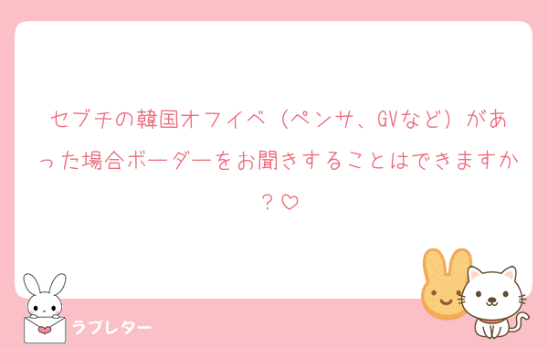 セブチの韓国オフイベ（ペンサ、GVなど）があった場合ボーダーをお聞きすることはできますか？