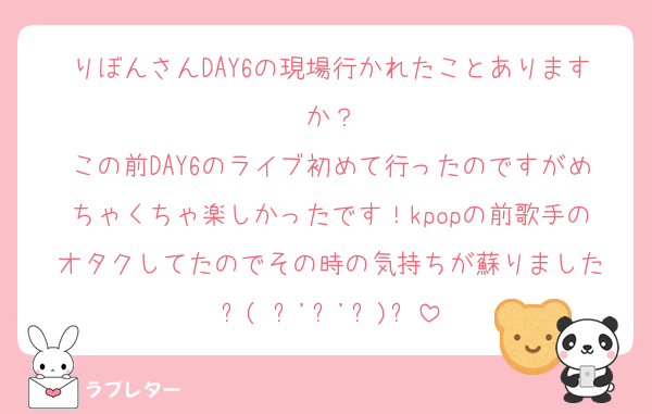 りぼんさんDAY6の現場行かれたことありますか？
この前DAY6のライブ初めて行ったのですがめちゃくちゃ楽しかったです！kpopの前歌手のオタクしてたのでその時の気持ちが蘇りました‪⸜( ˶'ᵕ'˶)⸝