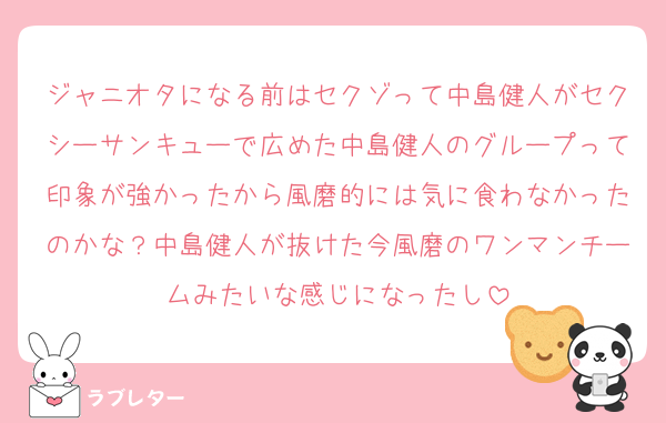 ジャニオタになる前はセクゾって中島健人がセクシーサンキューで広めた中島健人のグループって印象が強かったから風磨的には気に食わなかったのかな？中島健人が抜けた今風磨のワンマンチームみたいな感じになったし