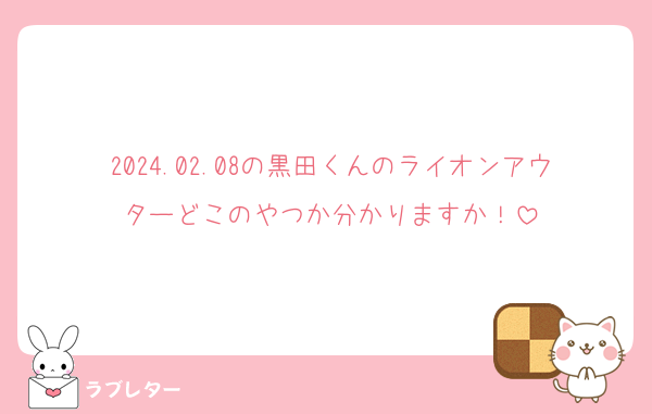 2024.02.08の黒田くんのライオンアウターどこのやつか分かりますか！