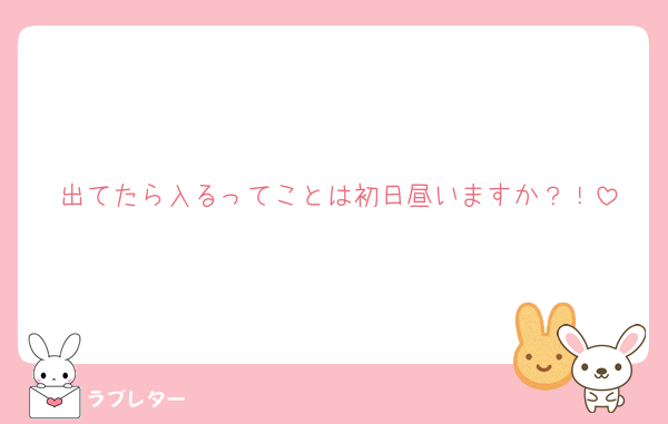 出てたら入るってことは初日昼いますか？！