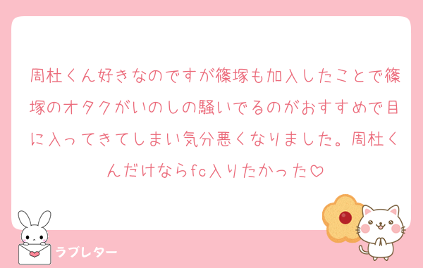 周杜くん好きなのですが篠塚も加入したことで篠塚のオタクがいのしの騒いでるのがおすすめで目に入ってきてしまい気分悪くなりました。周杜くんだけならfc入りたかった