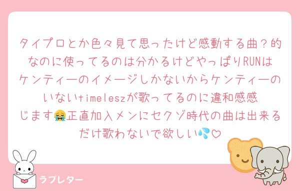 タイプロとか色々見て思ったけど感動する曲？的なのに使ってるのは分かるけどやっぱりRUNはケンティーのイメージしかないからケンティーのいないtimeleszが歌ってるのに違和感感じます😭正直加入メンにセクゾ時代の曲は出来るだけ歌わないで欲しい💦
