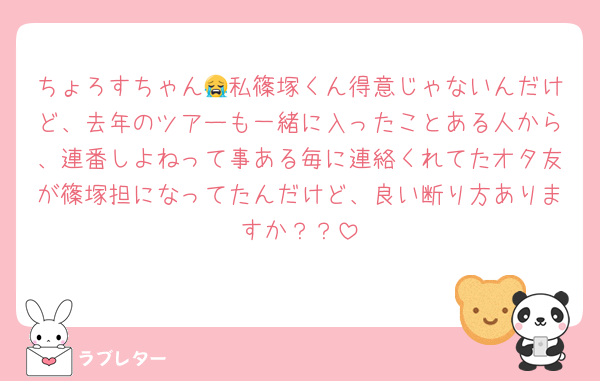 ちょろすちゃん😭私篠塚くん得意じゃないんだけど、去年のツアーも一緒に入ったことある人から、連番しよねって事ある毎に連絡くれてたオタ友が篠塚担になってたんだけど、良い断り方ありますか？？