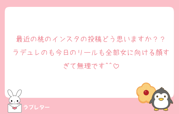 最近の桃のインスタの投稿どう思いますか？？
ラデュレのも今日のリールも全部女に向ける顔すぎて無理です^^