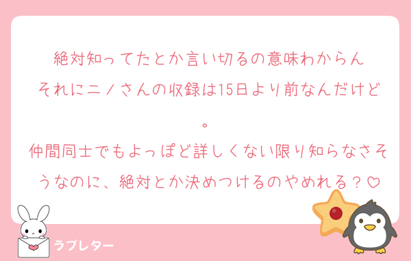 絶対知ってたとか言い切るの意味わからん
それにニノさんの収録は15日より前なんだけど。
仲間同士でもよっぽど詳しくない限り知らなさそうなのに、絶対とか決めつけるのやめれる？
