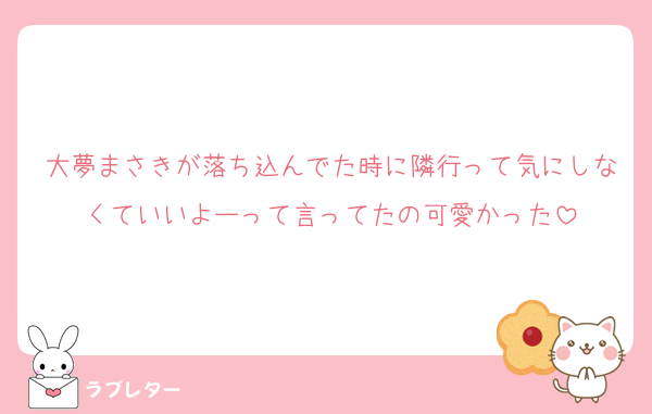 大夢まさきが落ち込んでた時に隣行って気にしなくていいよーって言ってたの可愛かった