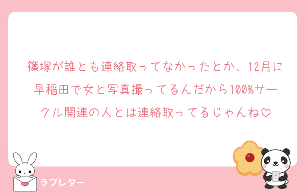篠塚が誰とも連絡取ってなかったとか、12月に早稲田で女と写真撮ってるんだから100%サークル関連の人とは連絡取ってるじゃんね