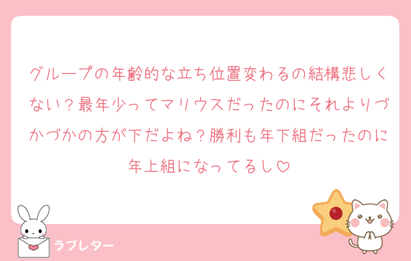 グループの年齢的な立ち位置変わるの結構悲しくない？最年少ってマリウスだったのにそれよりづかづかの方が下だよね？勝利も年下組だったのに年上組になってるし