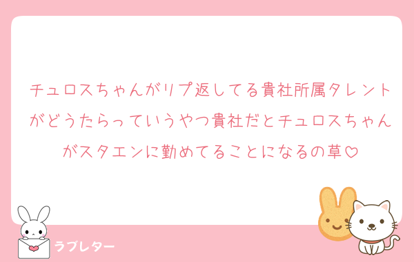 チュロスちゃんがリプ返してる貴社所属タレントがどうたらっていうやつ貴社だとチュロスちゃんがスタエンに勤めてることになるの草